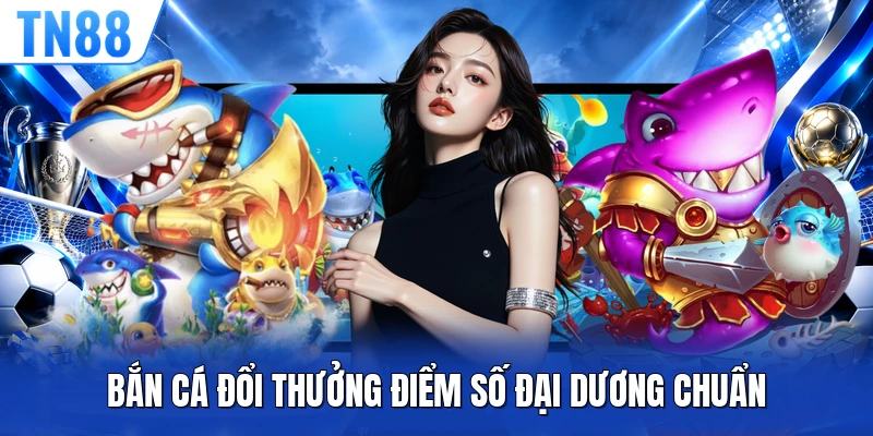 Bắn cá đổi thưởng điểm số đại dương chuẩn