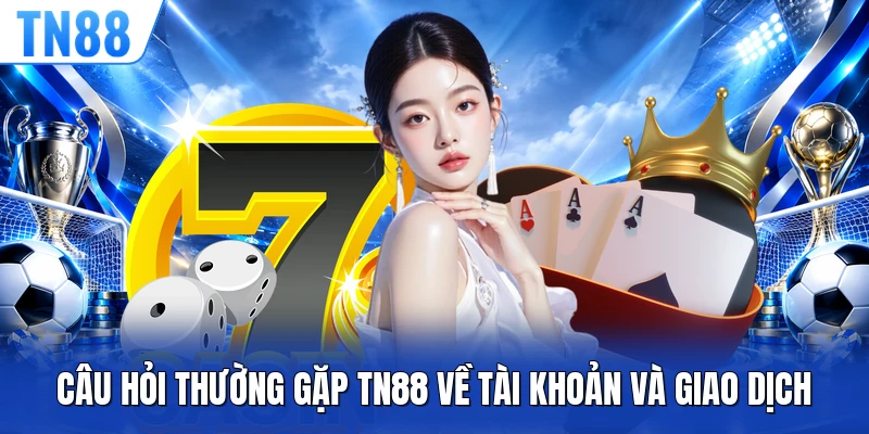 Câu hỏi thường gặp TN88 về tài khoản và giao dịch