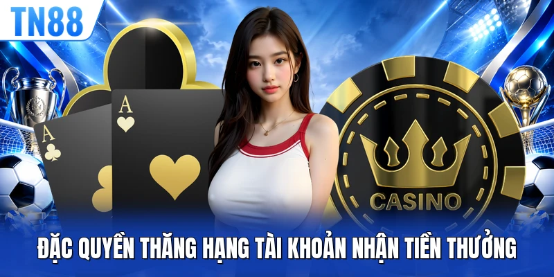 Đặc quyền thăng hạng tài khoản nhận tiền thưởng