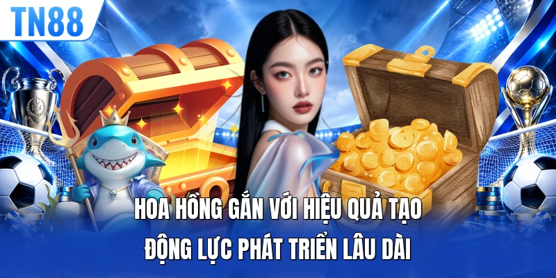 Hoa hồng gắn với hiệu quả tạo động lực phát triển lâu dài