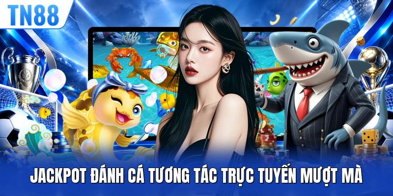 Jackpot đánh cá tương tác trực tuyến mượt mà