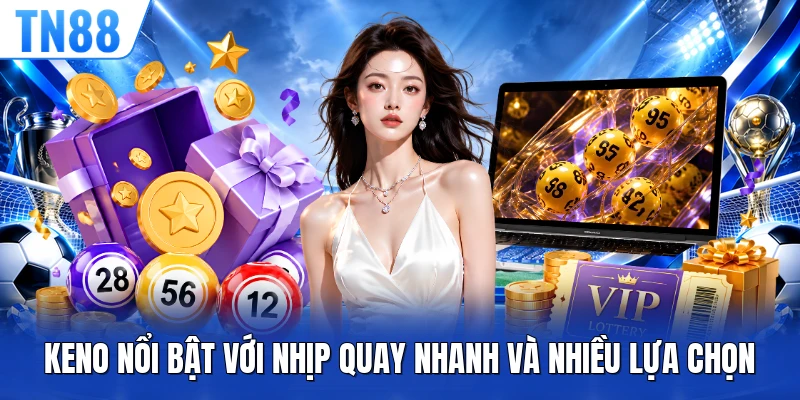 Keno nổi bật với nhịp quay nhanh và nhiều lựa chọn