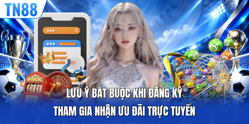 Lưu ý bắt buộc khi đăng ký tham gia nhận ưu đãi trực tuyến