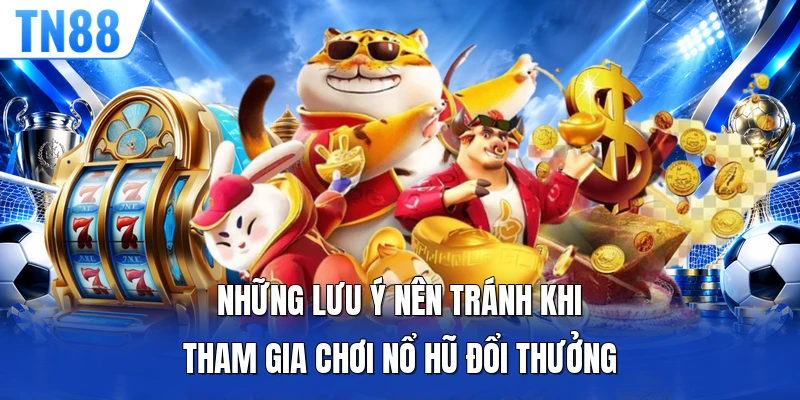 Những lưu ý nên tránh khi tham gia chơi nổ hũ đổi thưởng