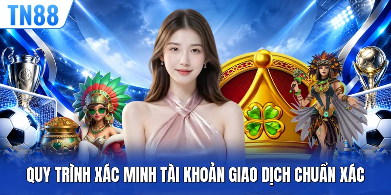 Quy trình xác minh tài khoản giao dịch chuẩn xác