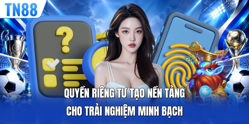 Quyền riêng tư tạo nền tảng cho trải nghiệm minh bạch