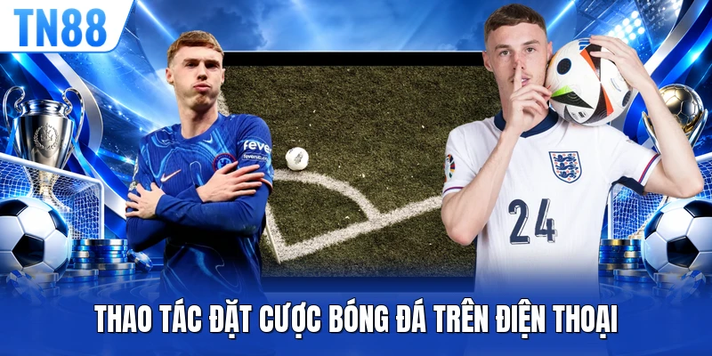 Thao tác đặt cược bóng đá trên điện thoại