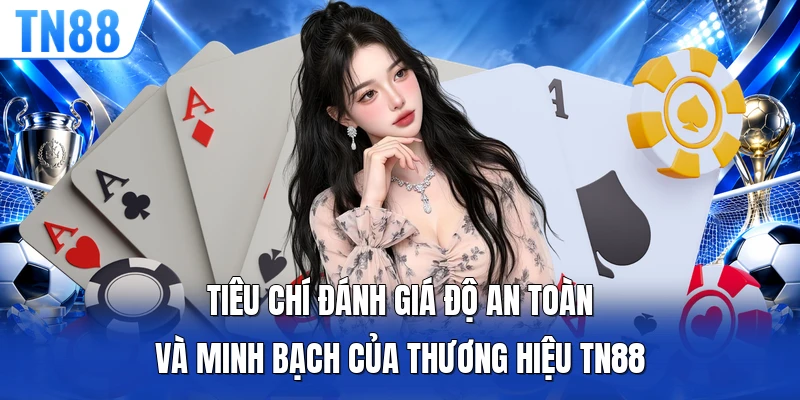 Tiêu chí đánh giá độ an toàn và minh bạch của thương hiệu TN88