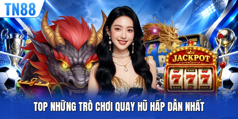 Top những trò chơi quay hũ hấp dẫn nhất 