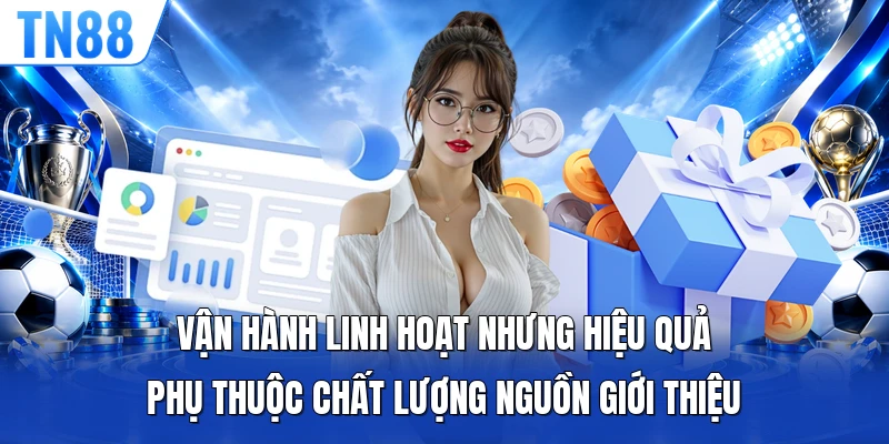 Vận hành linh hoạt nhưng hiệu quả phụ thuộc chất lượng nguồn giới thiệu